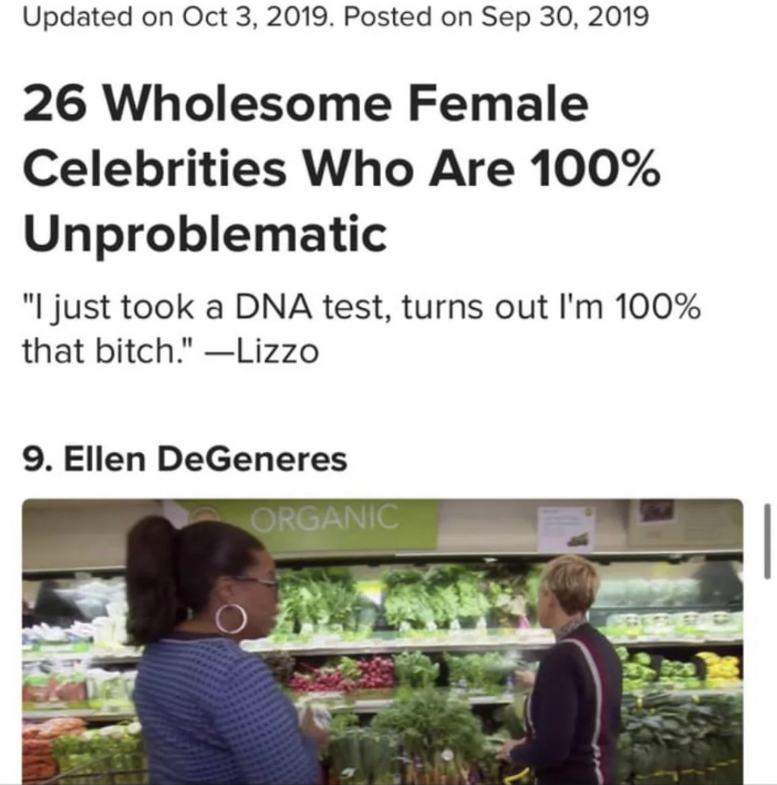 superfood - Updated on . Posted on 26 Wholesome Female Celebrities Who Are 100% Unproblematic "I just took a Dna test, turns out I'm 100% that bitch."Lizzo 9. Ellen DeGeneres Organic